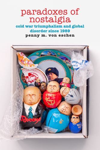 Paradoxes of Nostalgia : Cold War Triumphalism and Global Disorder Since 1989…