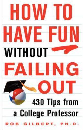 How to Have Fun Without Failing Out: 430 Tips from a College Professor