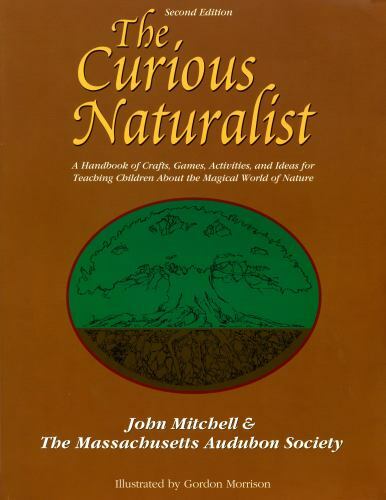The Curious Naturalist: A Handbook of Crafts, Games, Activities, and Ideas for