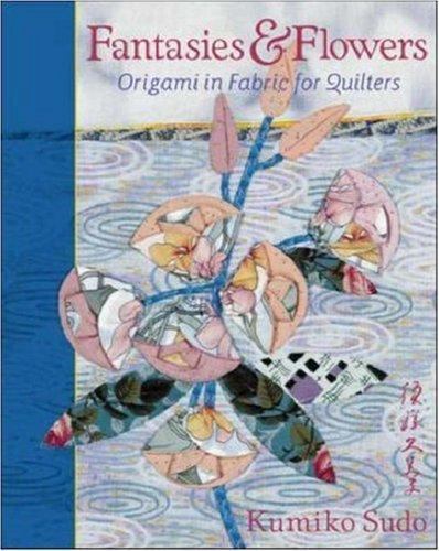 Fantasies & Flowers: Origami in Fabric for Quilters by Kumiko Sudo