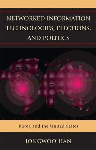 Networked Information Technologies, Elections, and Politics: Korea and the Uni..