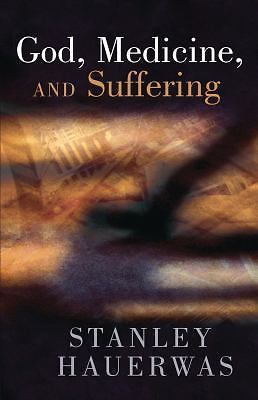 God, Medicine, and Suffering by Hauerwas, Stanley