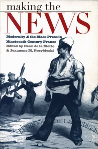 Making the News: Modernity and the Mass Press in Nineteenth-Century France: New