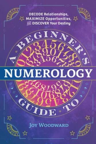 A Beginner’s Guide to Numerology: Decode Relationships, Maximize Opportun – GOOD