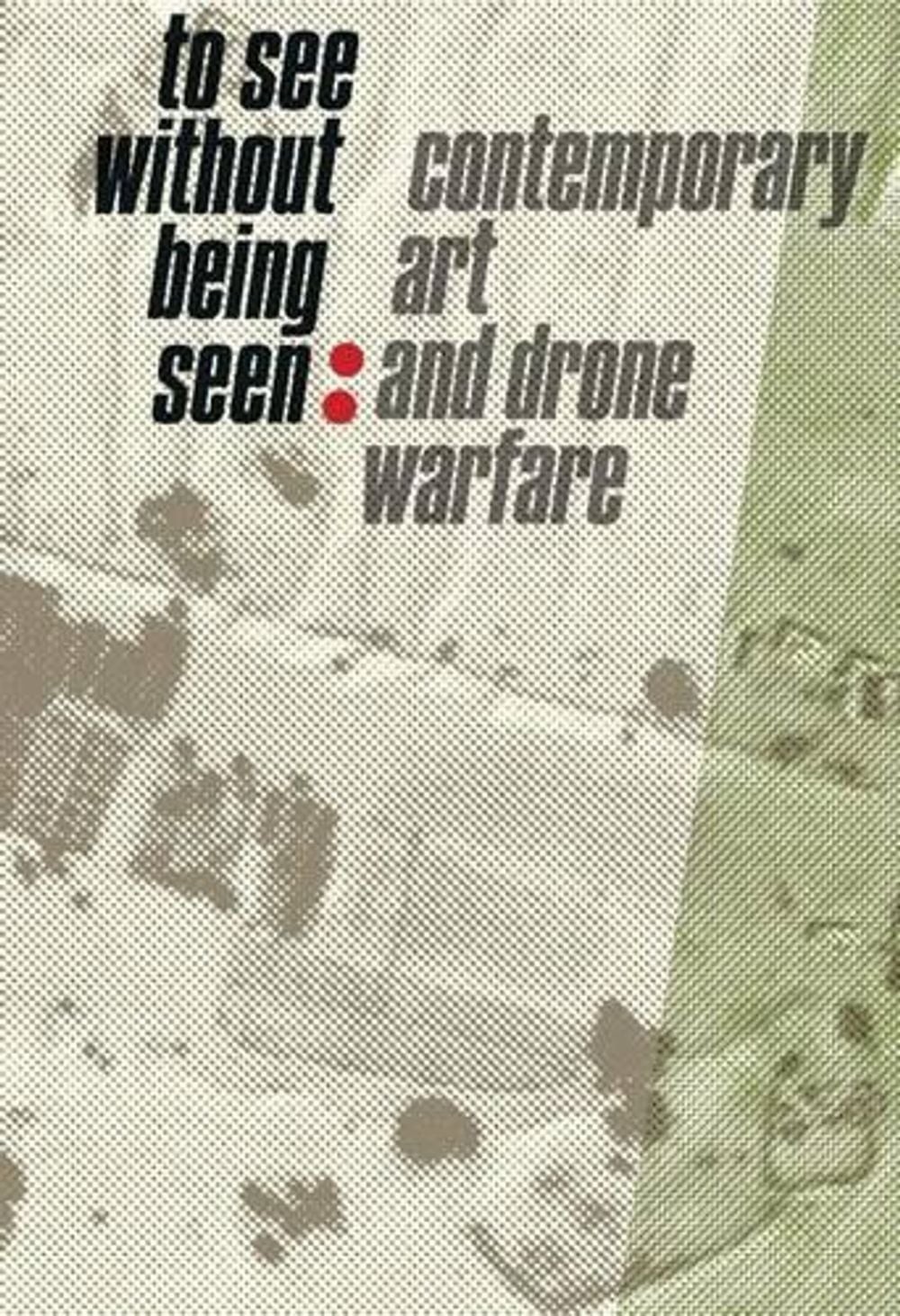To See Without Being Seen: Contemporary Art and Drone Warfare by Svea Braunert (