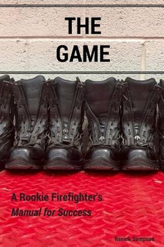The Game: A Rookie Firefighter’s Manual For Success by Renick Sampson: New