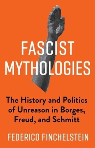 Fascist Mythologies: The History and Politics of Unreason in Borges, Freud, and