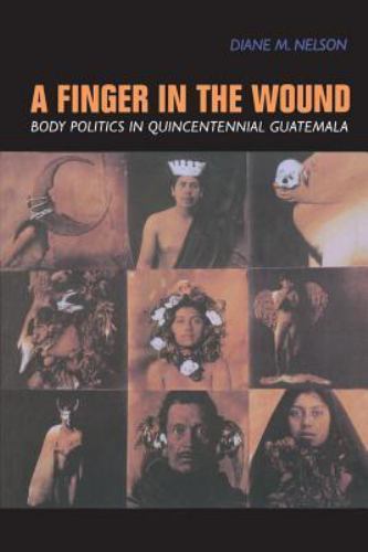 A Finger in the Wound: Body Politics in Quincentennial Guatemala, Nelson, Diane