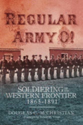 Regular Army O!: Soldiering on the Western Frontier, 1865–1891, McChristian, Dou