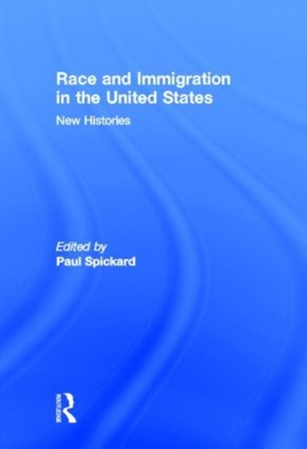 Race and Immigration in the United States: New Histories by Paul Spickard (Engli
