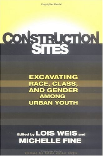 CONSTRUCTION SITES: EXCAVATING RACE, CLASS, AND GENDER By Lois Weis & Lois Weis