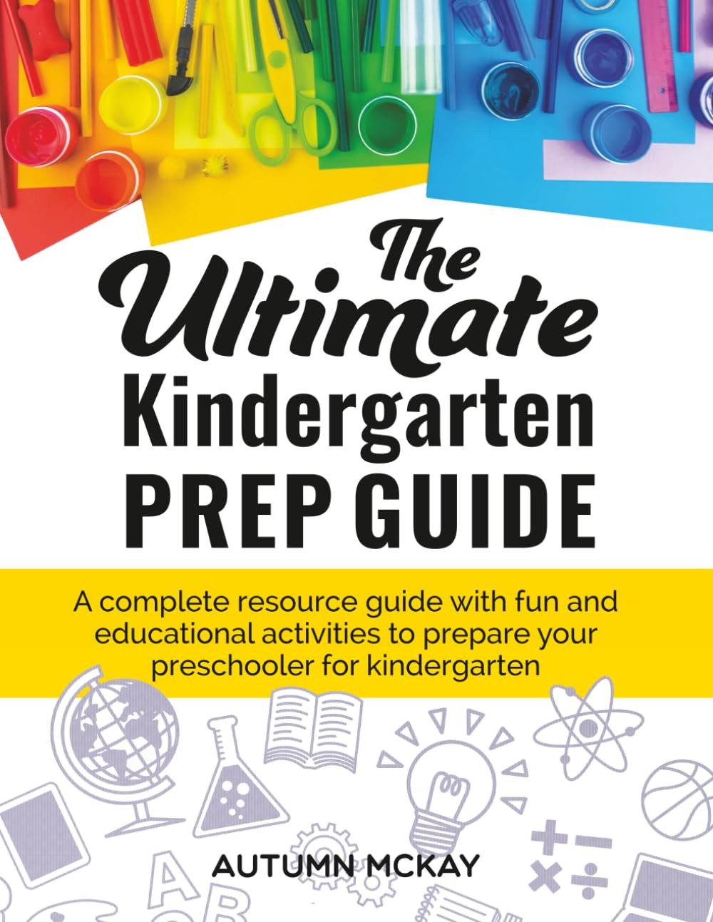 The Ultimate Kindergarten Prep Guide by Mrs. Autumn McKay