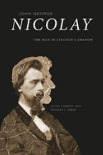John George Nicolay: The Man in Lincoln’s Shadow